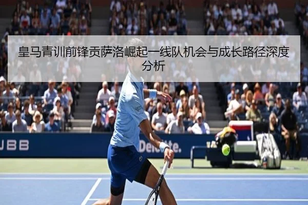 皇马青训前锋贡萨洛崛起一线队机会与成长路径深度分析