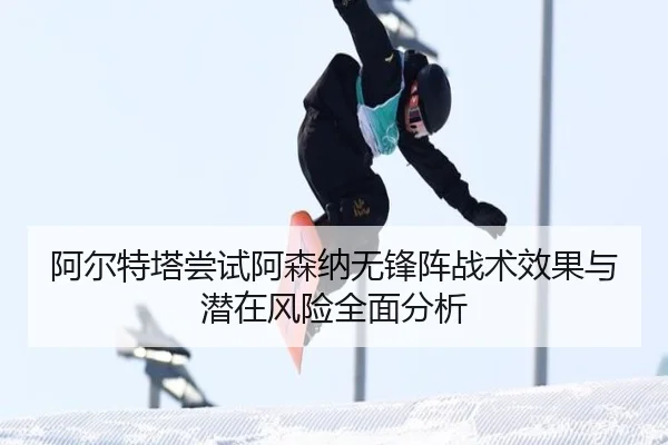 阿尔特塔尝试阿森纳无锋阵战术效果与潜在风险全面分析