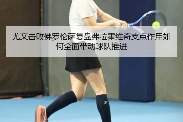 尤文击败佛罗伦萨复盘弗拉霍维奇支点作用如何全面带动球队推进